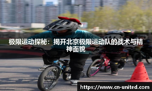 极限运动探秘：揭开北京极限运动队的战术与精神面貌