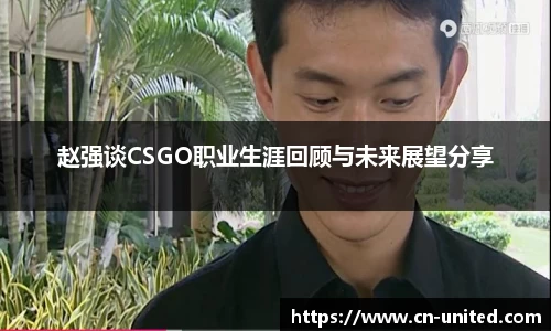 赵强谈CSGO职业生涯回顾与未来展望分享