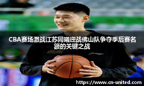CBA赛场激战江苏同曦迎战佛山队争夺季后赛名额的关键之战