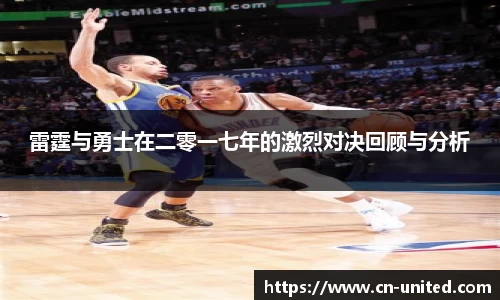 雷霆与勇士在二零一七年的激烈对决回顾与分析