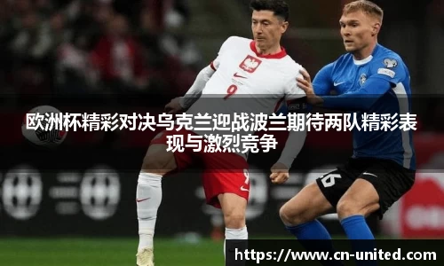 欧洲杯精彩对决乌克兰迎战波兰期待两队精彩表现与激烈竞争