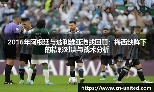 2016年阿根廷与玻利维亚激战回顾：梅西缺阵下的精彩对决与战术分析