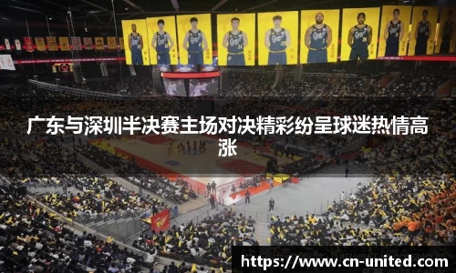 广东与深圳半决赛主场对决精彩纷呈球迷热情高涨