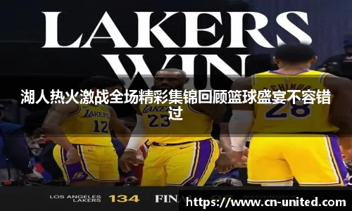 湖人热火激战全场精彩集锦回顾篮球盛宴不容错过