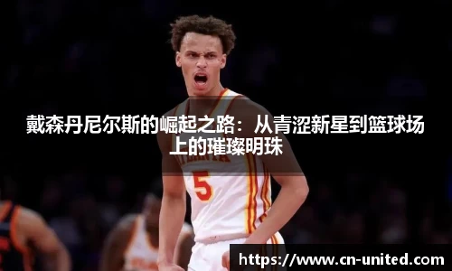 戴森丹尼尔斯的崛起之路：从青涩新星到篮球场上的璀璨明珠