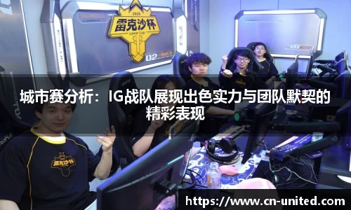 城市赛分析：IG战队展现出色实力与团队默契的精彩表现