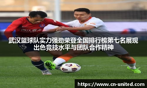 武汉篮球队实力强劲荣登全国排行榜第七名展现出色竞技水平与团队合作精神