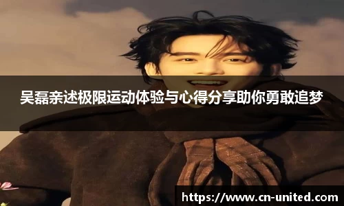 吴磊亲述极限运动体验与心得分享助你勇敢追梦